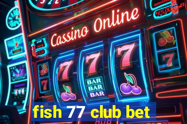 fish 77 club bet